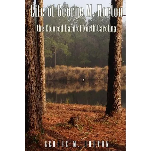 Life of George M. Horton: The Colored Bard of North-Carolina
