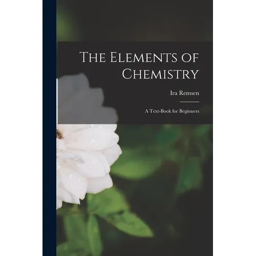 The Elements of Chemistry: A Text-Book for Beginners