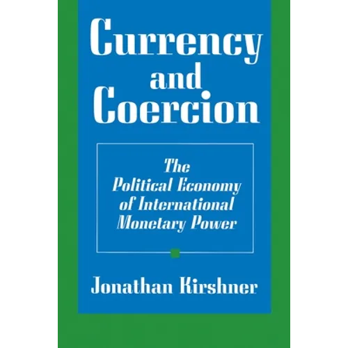 Currency and Coercion: The Political Economy of International Monetary Power