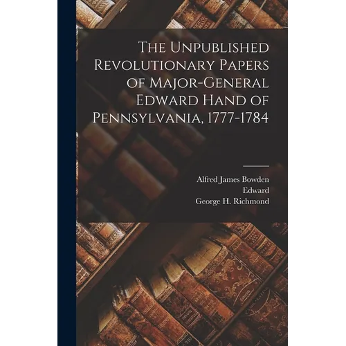 The Unpublished Revolutionary Papers of Major-General Edward Hand of Pennsylvania, 1777-1784