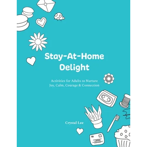 Stay-At-Home Delight: Activities for Adults to Nurture Joy, Calm, Courage & Connection
