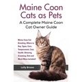 Maine Coon Cats as Pets: Maine Coon Cat Breeding, Where to Buy, Types, Care, Temperament, Cost, Health, Showing, Grooming, Diet and Much More I