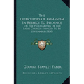 The Difficulties Of Romanism In Respect To Evidence: Or The Peculiarities Of The Latin Church Evinced To Be Untenable (1830)