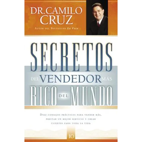 Secretos del Vendedor Más Rico del Mundo: Diez Consejos Prácticos Para Vender Más, Prestar Un Mejor Servicio Y Crear Clientes Para Toda La Vida