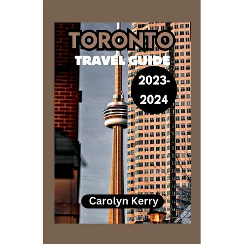 Toronto Travel Guide 2023-2024: Crafting Unforgettable Memories Across Toronto's Diverse Landscape