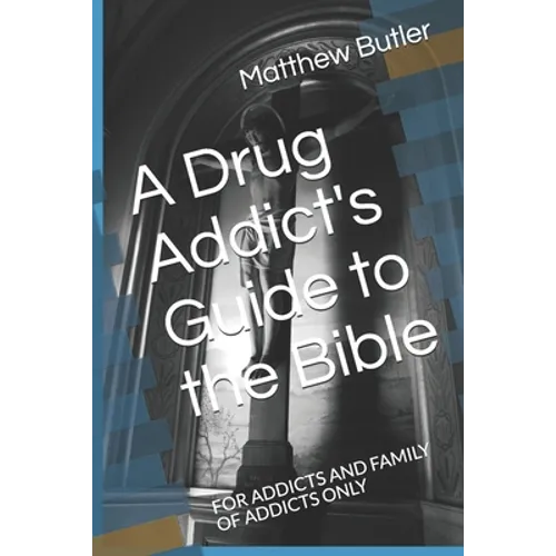 A Drug Addict's Guide to the Bible: For Addicts and Family of Addicts Only