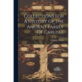 Collections For A History Of The Ancient Family Of Carlisle