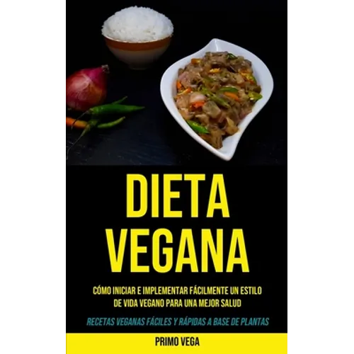 Dieta Vegana: Cómo iniciar e implementar fácilmente un estilo de vida vegano para una mejor salud (Recetas veganas fáciles y rápidas a base de plantas