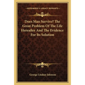 Does Man Survive? The Great Problem Of The Life Hereafter And The Evidence For Its Solution