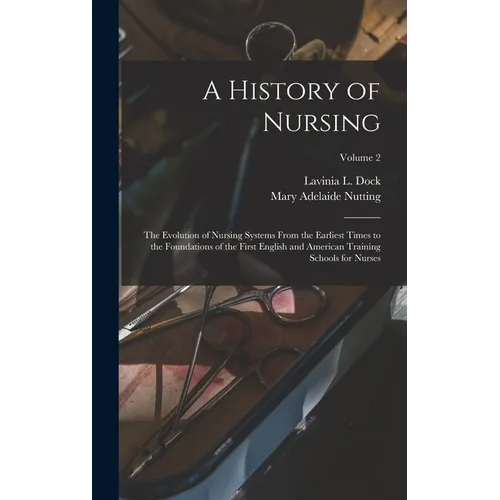 A History of Nursing: The Evolution of Nursing Systems From the Earliest Times to the Foundations of the First English and American Training