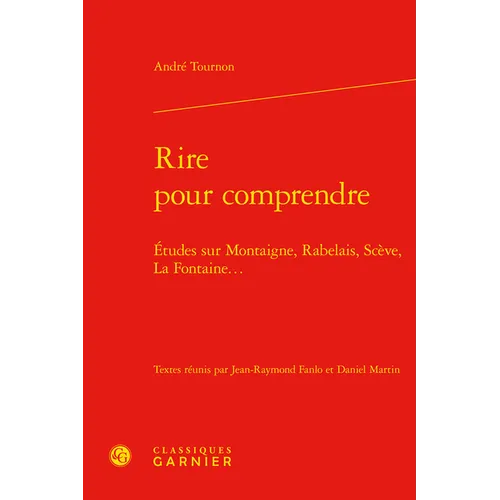 Rire Pour Comprendre: Etudes Sur Montaigne, Rabelais, Sceve, La Fontaine...