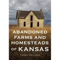 Abandoned Farms and Homesteads of Kansas: Home Is Where the Heart Is