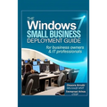 The Windows 7 Small Business Deployment Guide for Business Owners and IT Professionals