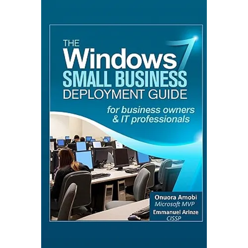 The Windows 7 Small Business Deployment Guide for Business Owners and IT Professionals