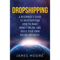 Dropshipping a Beginner's Guide to Dropshipping: How to Make Money Online and Build Your Own Online Business