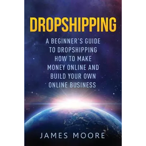 Dropshipping a Beginner's Guide to Dropshipping: How to Make Money Online and Build Your Own Online Business