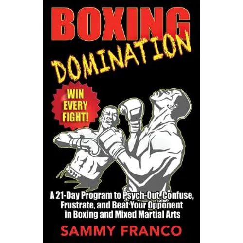 Boxing Domination: A 21-Day Program to Psych-Out, Confuse, Frustrate, and Beat Your Opponent in Boxing and Mixed Martial Arts