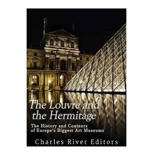The Louvre and the Hermitage: The History and Contents of Europe's Biggest Art Museums