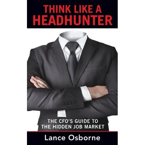 Think Like a Headhunter: The CFO's Guide to the Hidden Job Market