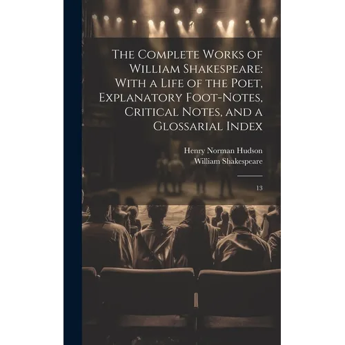 The Complete Works of William Shakespeare: With a Life of the Poet, Explanatory Foot-notes, Critical Notes, and a Glossarial Index: 13