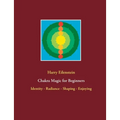 Chakra Magic for Beginners: Identity - Radiance - Shaping - Enjoying