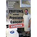 PROTONS versus Prostate Cancer: EXPOSED: Learn what proton beam therapy for prostate cancer is really like from the patient's point of view in complet
