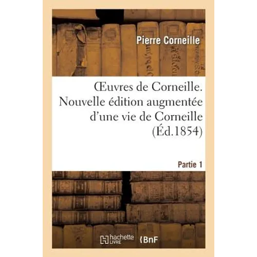 Oeuvres de Corneille. Nouvelle Édition Augmentée d'Une Vie de Corneille.Partie 1: Et de Notices Sur Chaque Pièce