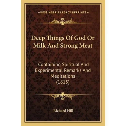 Deep Things Of God Or Milk And Strong Meat: Containing Spiritual And Experimental Remarks And Meditations (1815)