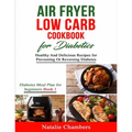 Air Fryer Low Carb Cookbook for Diabetics: Healthy And Delicious Recipes for Preventing Or Reversing Diabetes
