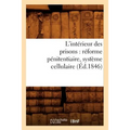 L'Intérieur Des Prisons: Réforme Pénitentiaire, Système Cellulaire (Éd.1846)