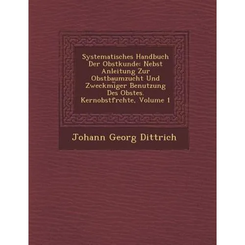 Systematisches Handbuch Der Obstkunde: Nebst Anleitung Zur Obstbaumzucht Und Zweckm�i︣ger Benutzung Des Obstes. Kernobstfr�chte,