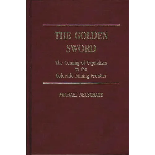 The Golden Sword: The Coming of Capitalism to the Colorado Mining Frontier
