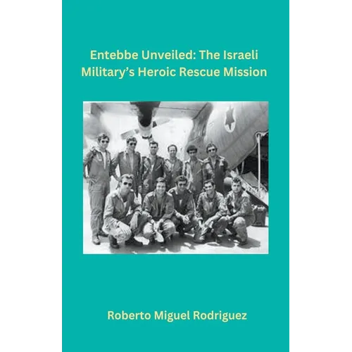 Entebbe Unveiled: The Israeli Military's Heroic Rescue Mission