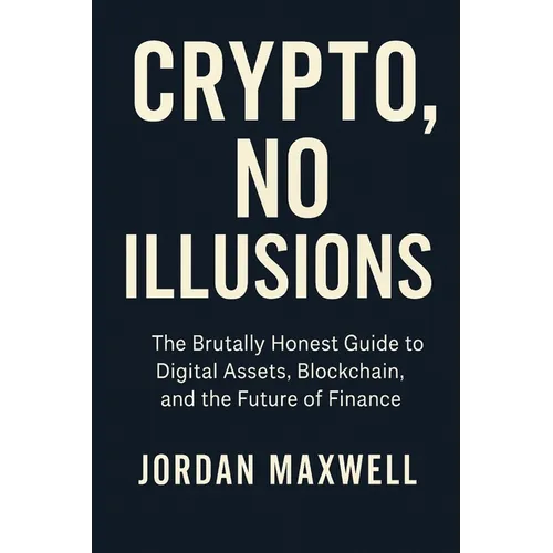 Crypto, No Illusions: The Brutally Honest Guide to Digital Assets, Blockchain, and the Future of Finance