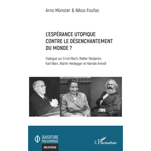 L'espérance utopique contre le désenchantement du monde ?: Dialogue sur Ernst Bloch, Walter Benjamin, Karl Marx, Martin Heidegger et Hannah Arendt