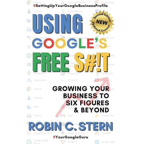 Using Google's Free S#!t!: Growing Your Business to Six Figures and Beyond