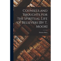 Counsels and Thoughts for the Spiritual Life of Believers [By T. Moor]