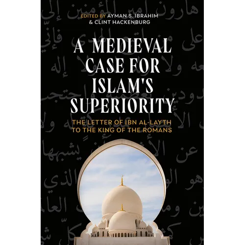 A Medieval Case for Islam's Superiority: The Letter of Ibn Al-Layth to the King of the Romans