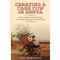 Creating a Cash Cow in Kenya: Adventures in Starting a Social Business and Living in Africa