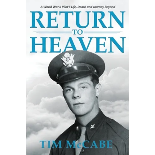 Return to Heaven: A World War II Pilot's Life, Death and Journey Beyond...