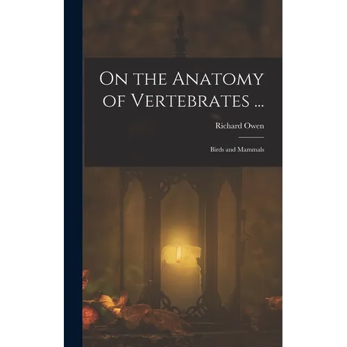 On the Anatomy of Vertebrates ...: Birds and Mammals