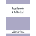 Pope Alexander Vi And His Court: Extracts From The Latin Diary Of Johannes Burchardus