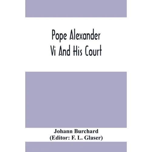 Pope Alexander Vi And His Court: Extracts From The Latin Diary Of Johannes Burchardus