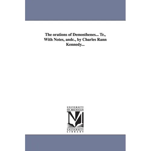 The orations of Demosthenes... Tr., With Notes, andc., by Charles Rann Kennedy...