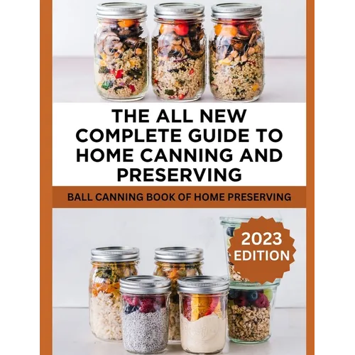 The All New Complete Guide To Home Canning And Preserving: Ball Canning Book Of Home Preserving