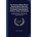 The American Militia Officer's Manual, Being A Plain And Concise System Of Instruction For Infantry, Field And Horse Artillery, Cavalry And Riflemen: