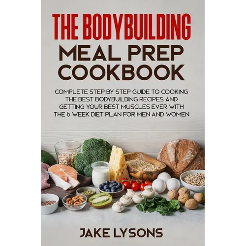 The bodybuilding meal prep cookbook: Complete step by step guide to cooking the best bodybuilding recipes and getting your best muscles ever with the
