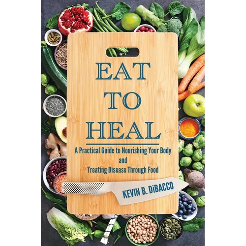 Eat to Heal: A Practical Guide to Nourishing Your Body and Treating Disease Through Food