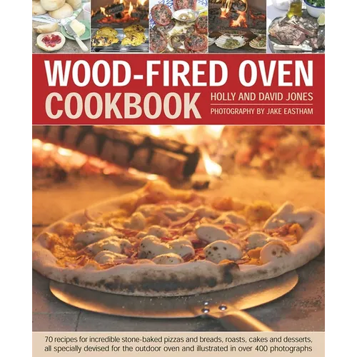 Wood-Fired Oven Cookbook: 70 Recipes for Incredible Stone-Baked Pizzas and Breads, Roasts, Cakes and Desserts, All Specially Devised for the Outdoor O