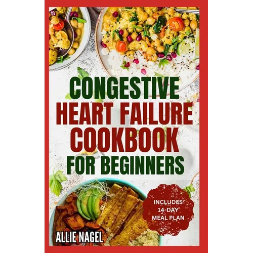Congestive Heart Failure Cookbook for Beginners: Delicious, Low Fat, Low Sodium Diet Recipes and Meal Plan for Improved Heart Health